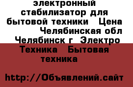 электронный стабилизатор для бытовой техники › Цена ­ 3 000 - Челябинская обл., Челябинск г. Электро-Техника » Бытовая техника   